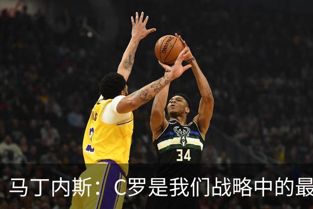 马丁内斯：C罗是我们战略中的最后一块拼图 他是一个绝佳榜样